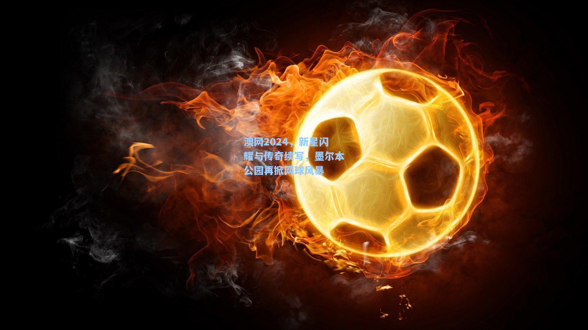澳网2024，新星闪耀与传奇续写，墨尔本公园再掀网球风暴