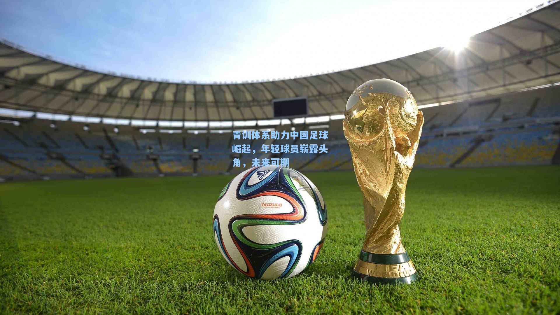 青训体系助力中国足球崛起，年轻球员崭露头角，未来可期