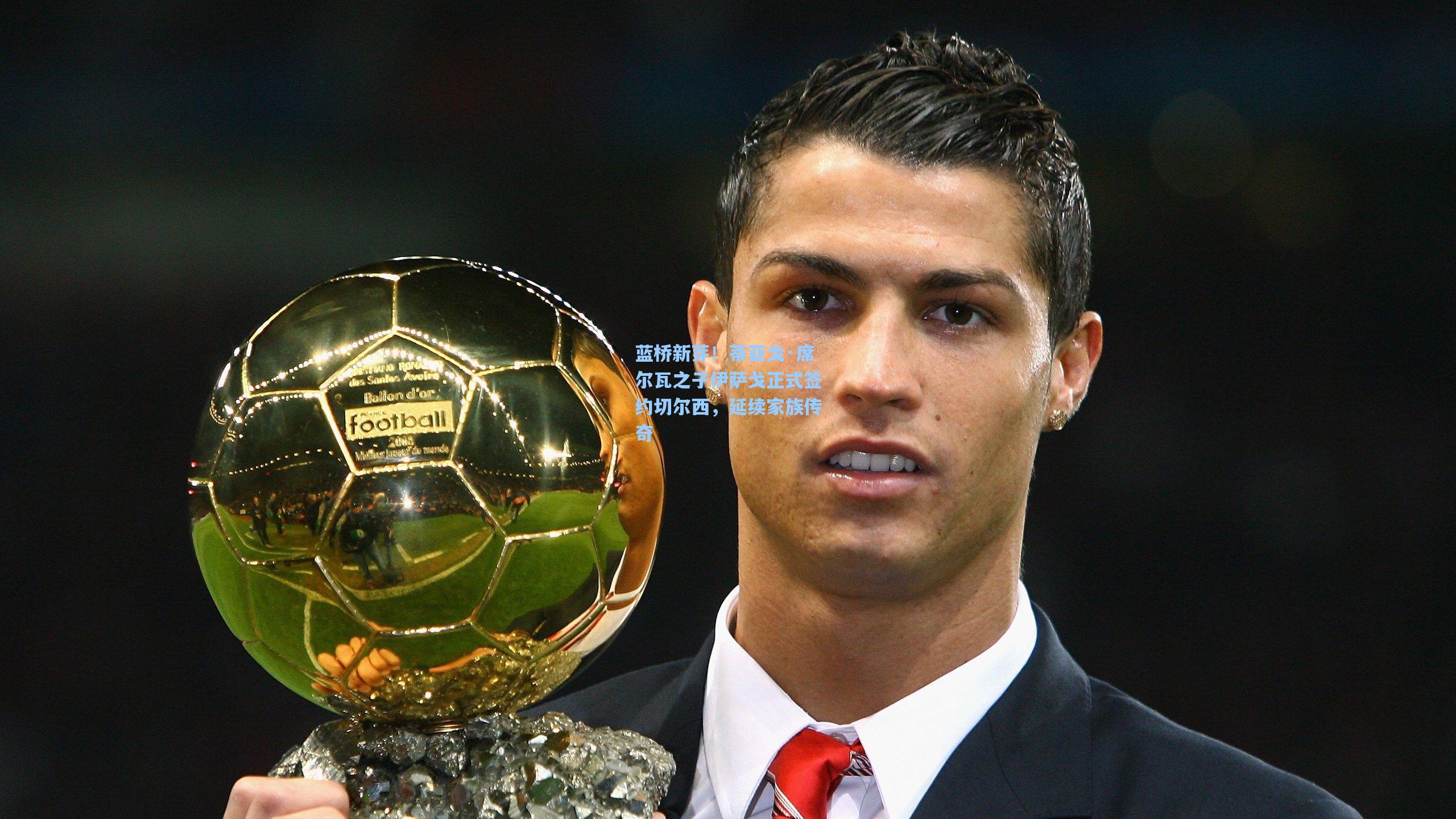 蓝桥新芽！蒂亚戈·席尔瓦之子伊萨戈正式签约切尔西，延续家族传奇