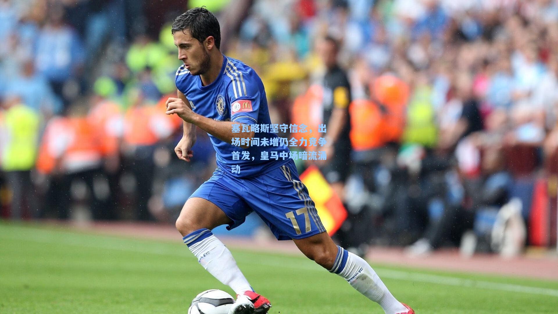 塞瓦略斯坚守信念，出场时间未增仍全力竞争首发，皇马中场暗流涌动