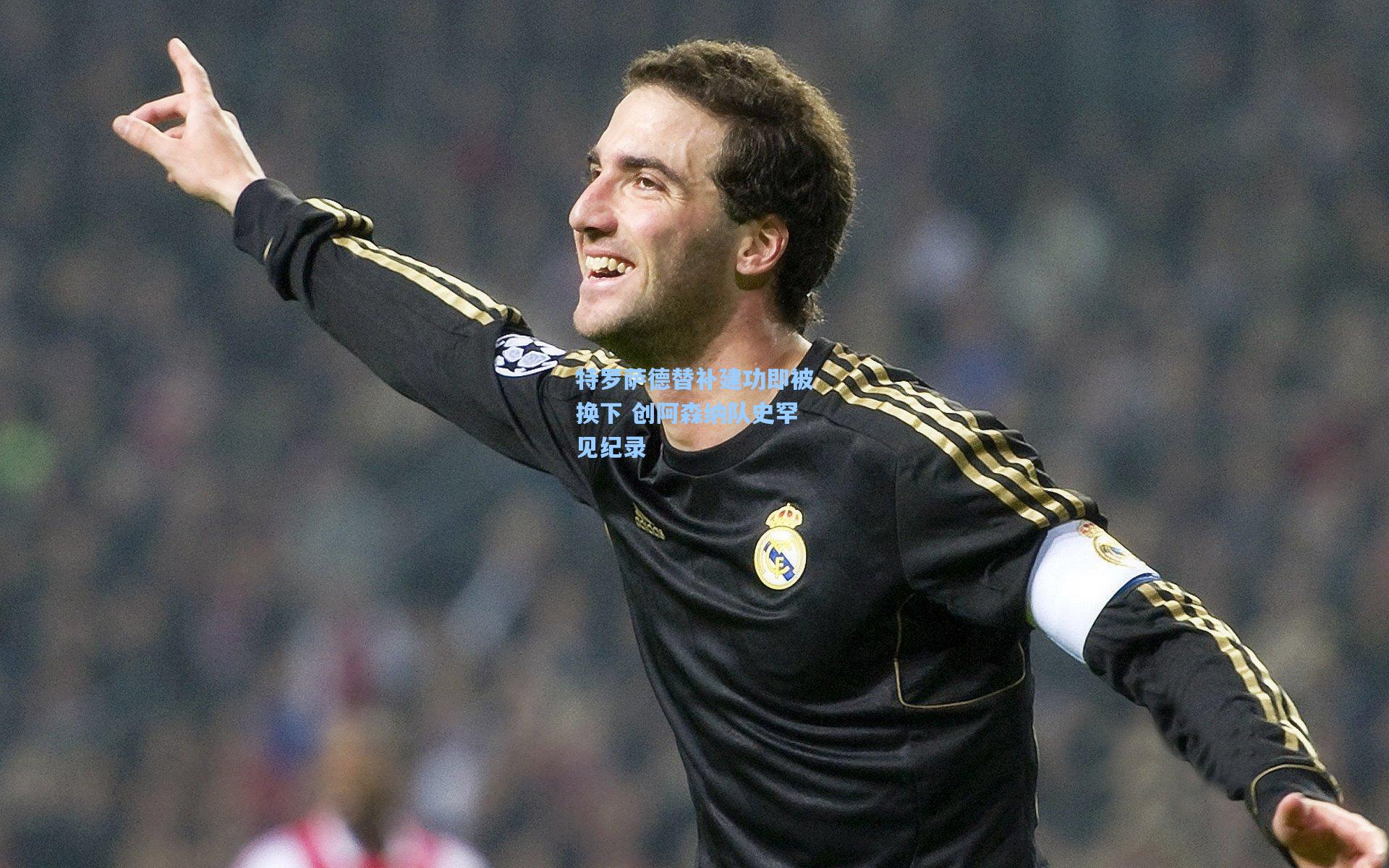 特罗萨德替补建功即被换下 创阿森纳队史罕见纪录