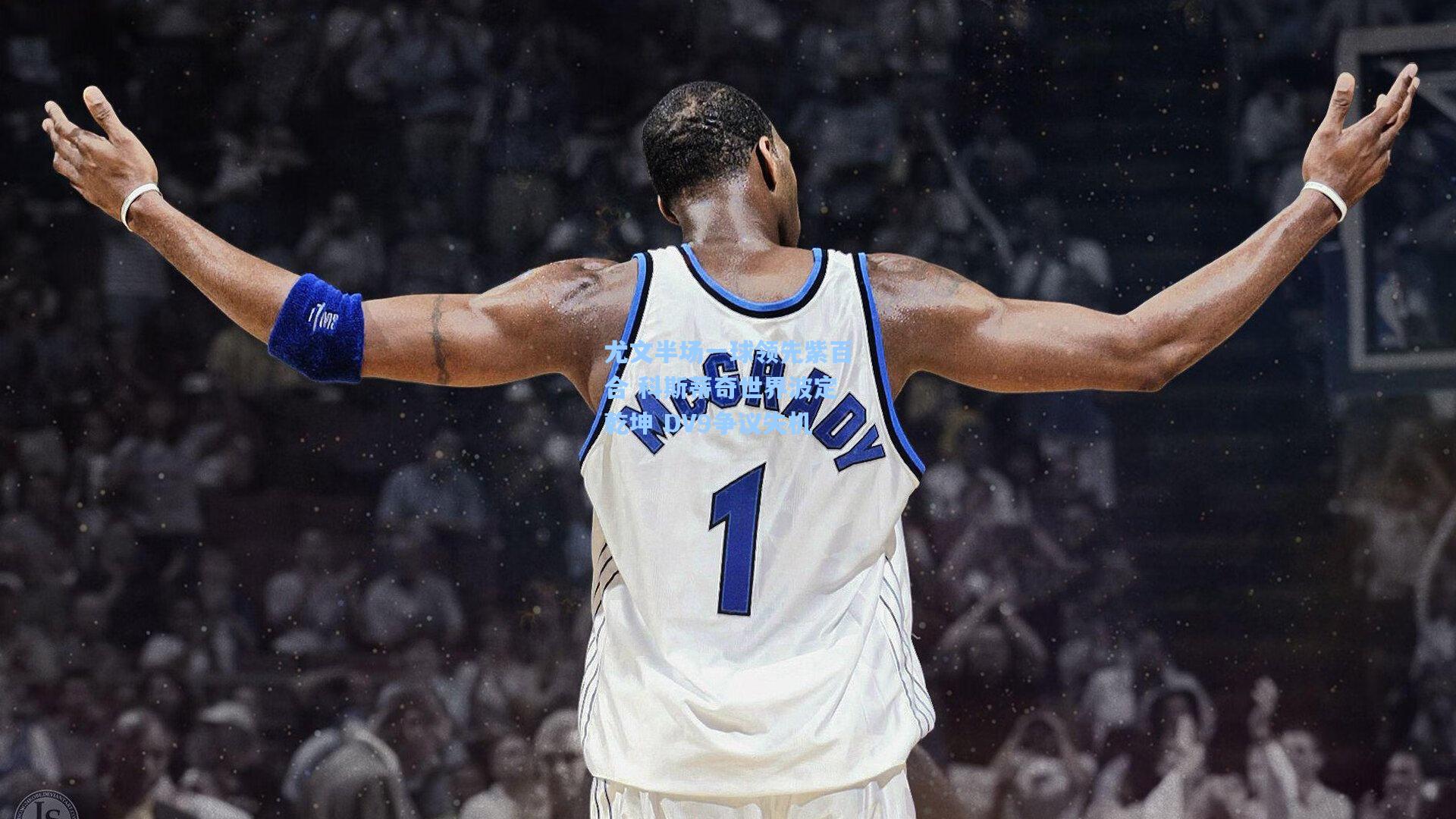 尤文半场一球领先紫百合 科斯蒂奇世界波定乾坤 DV9争议失机