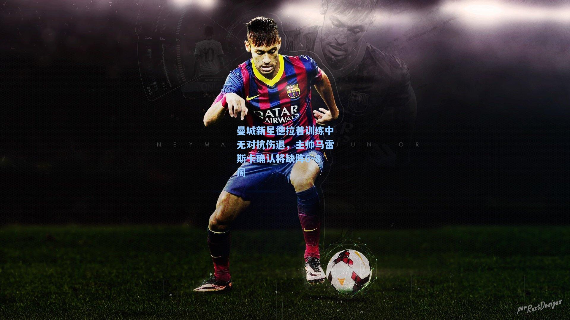 曼城新星德拉普训练中无对抗伤退，主帅马雷斯卡确认将缺阵6-8周