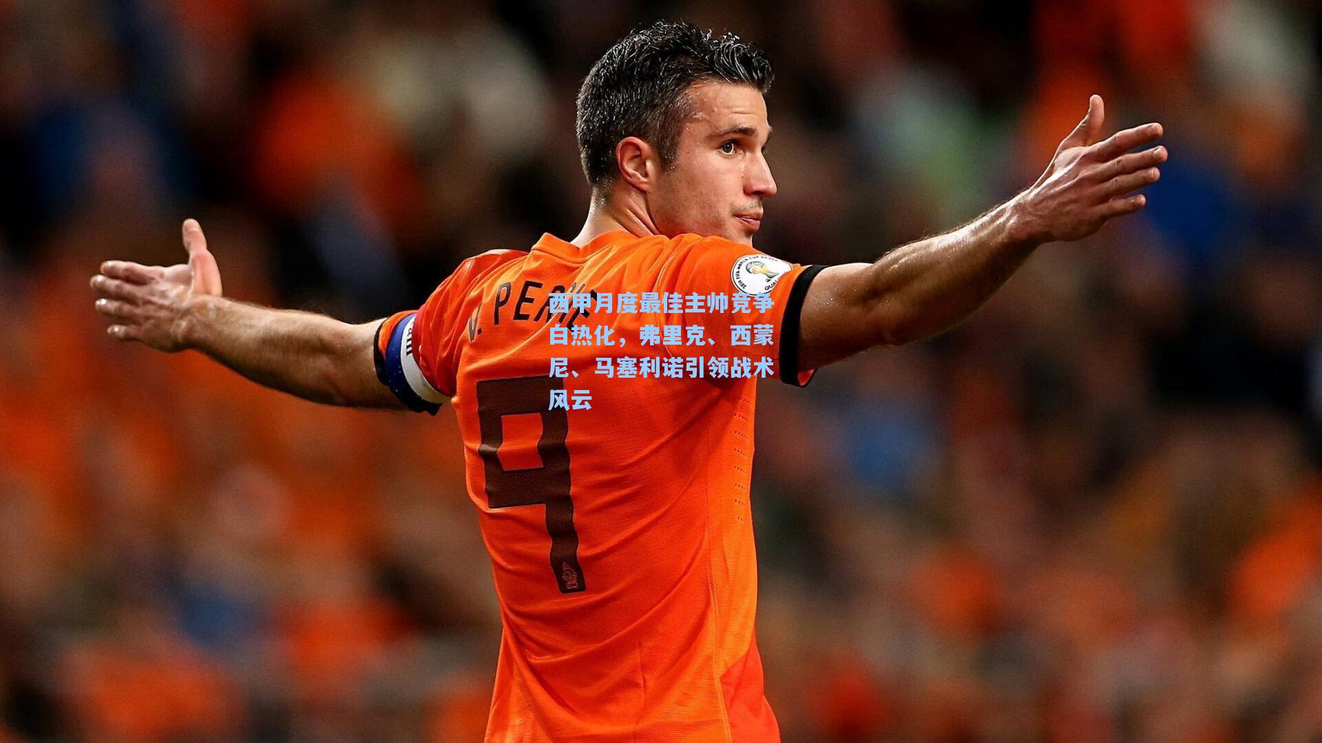 西甲月度最佳主帅竞争白热化，弗里克、西蒙尼、马塞利诺引领战术风云