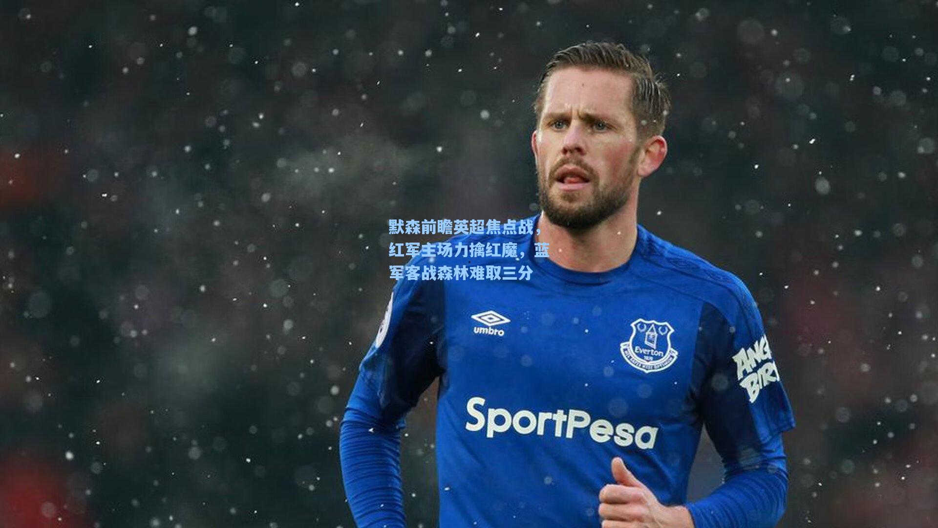 默森前瞻英超焦点战，红军主场力擒红魔，蓝军客战森林难取三分