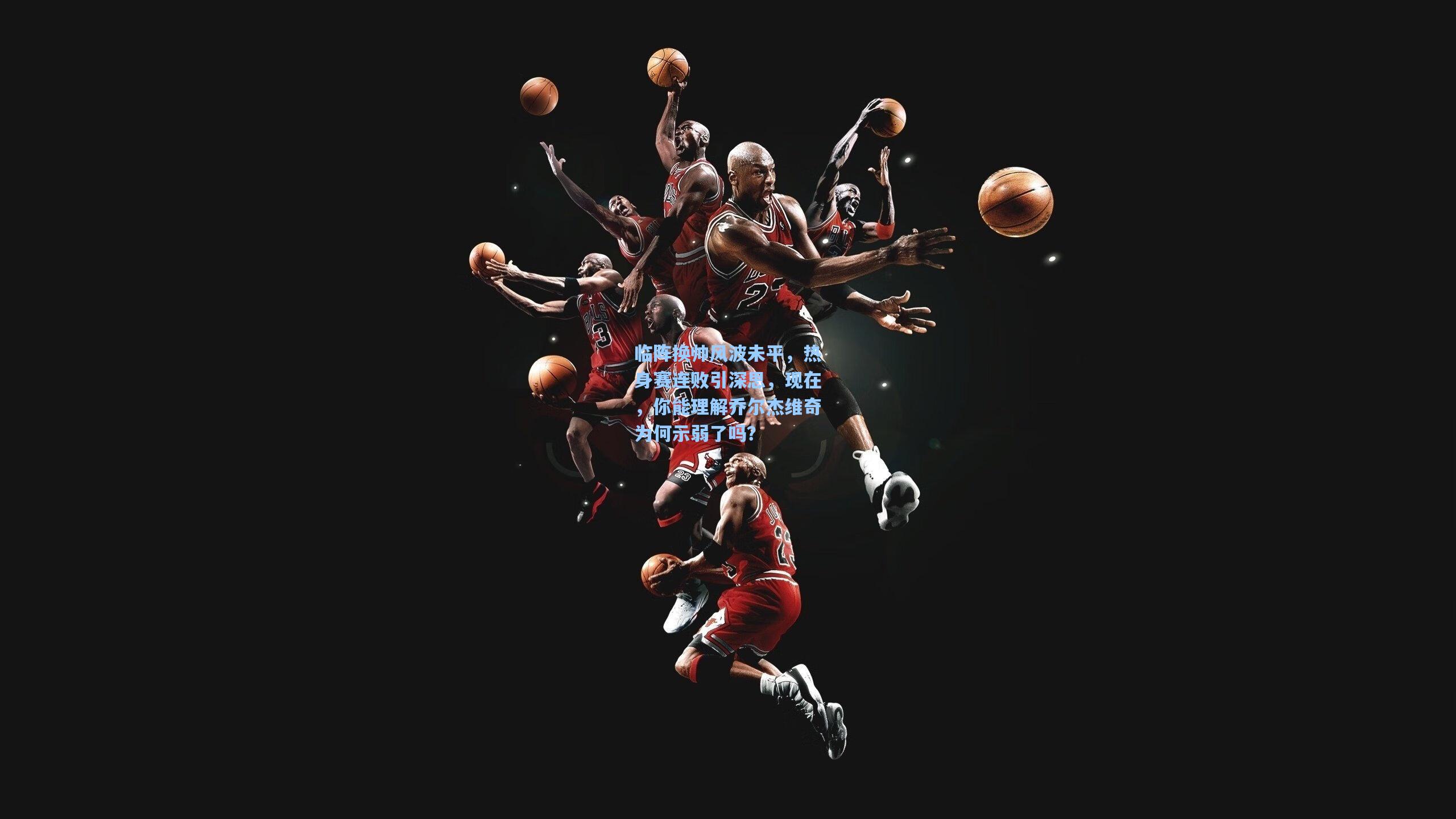 开云官网|临阵换帅风波未平，热身赛连败引深思，现在，你能理解乔尔杰维奇为何示弱了吗？