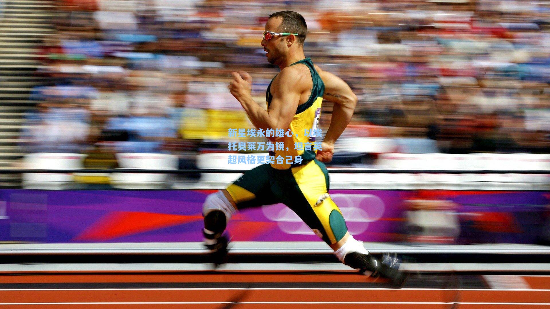 开云app|新星埃永的雄心，以埃托奥莱万为镜，坦言英超风格更契合己身