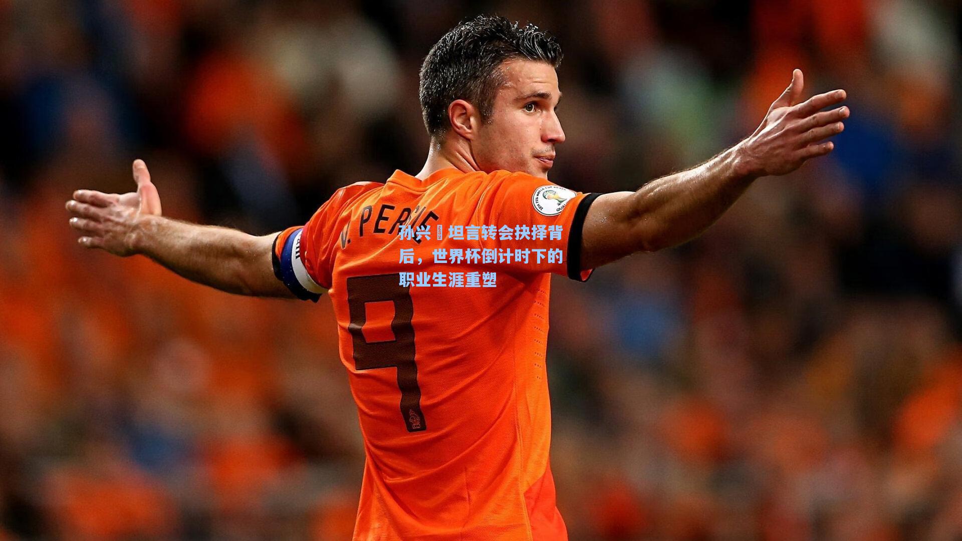 孙兴慜坦言转会抉择背后，世界杯倒计时下的职业生涯重塑